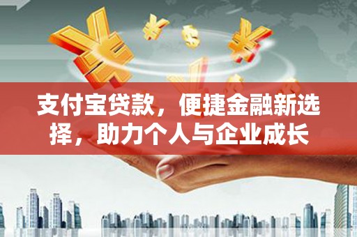 抚远支付宝贷款，便捷金融新选择，助力个人与企业成长