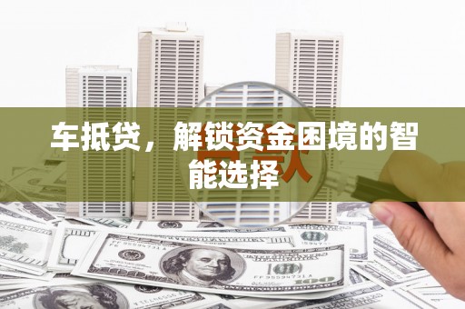 抚远车抵贷，解锁资金困境的智能选择