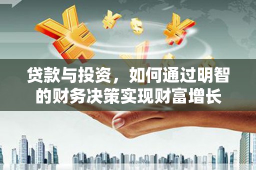 抚远贷款与投资，如何通过明智的财务决策实现财富增长