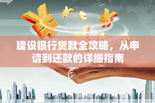抚远建设银行贷款全攻略，从申请到还款的详细指南