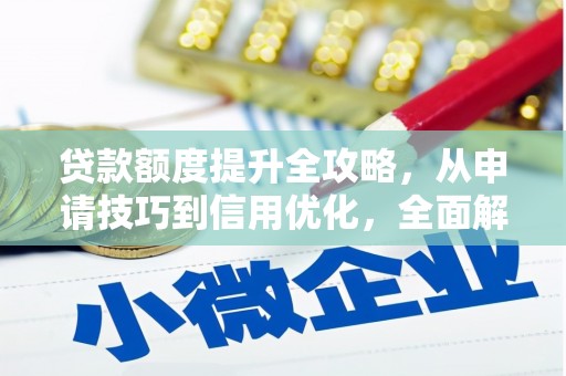 抚远贷款额度提升全攻略，从申请技巧到信用优化，全面解析
