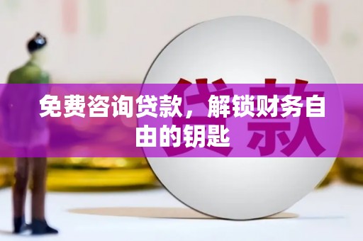 抚远免费咨询贷款，解锁财务自由的钥匙