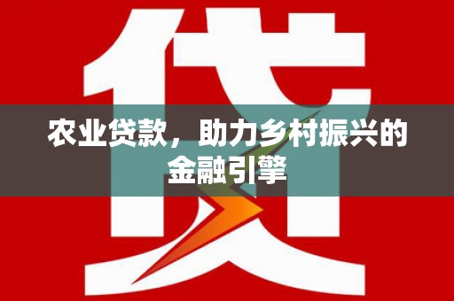 抚远农业贷款，助力乡村振兴的金融引擎