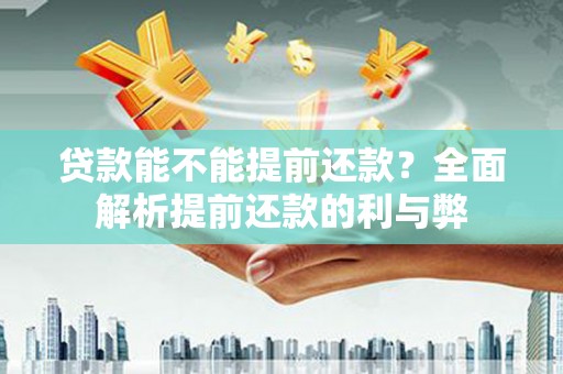 抚远贷款能不能提前还款？全面解析提前还款的利与弊