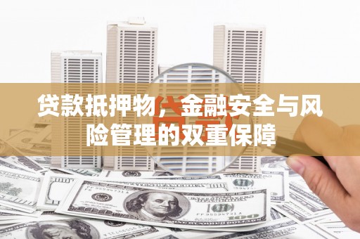 抚远贷款抵押物，金融安全与风险管理的双重保障