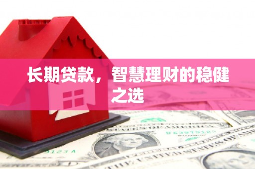 抚远长期贷款，智慧理财的稳健之选