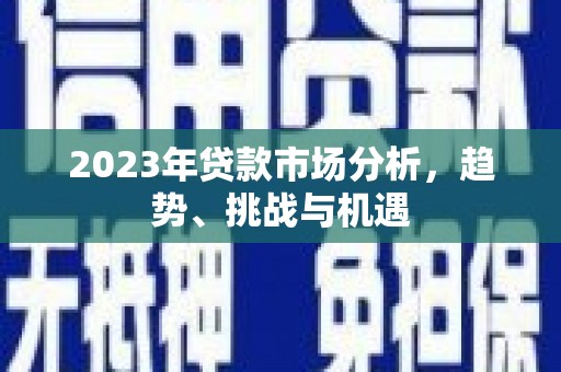抚远2023年贷款市场分析，趋势、挑战与机遇