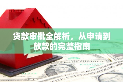 抚远贷款审批全解析，从申请到放款的完整指南
