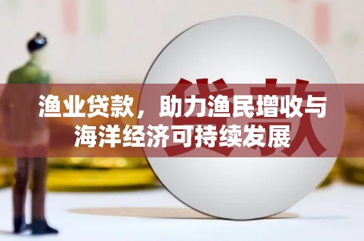 抚远渔业贷款，助力渔民增收与海洋经济可持续发展