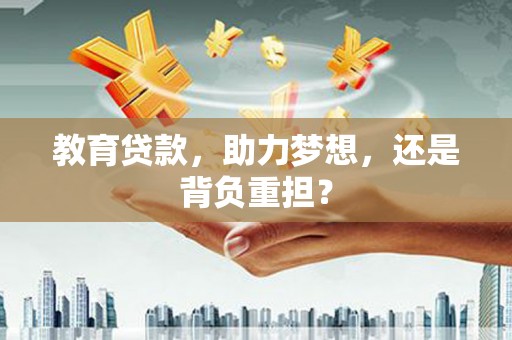 抚远教育贷款，助力梦想，还是背负重担？