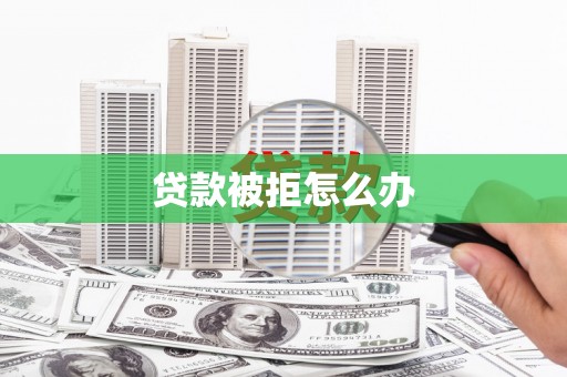 抚远贷款被拒怎么办