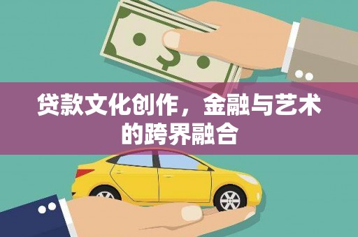 抚远贷款文化创作，金融与艺术的跨界融合