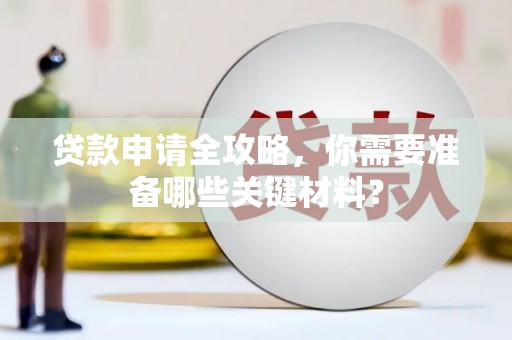 抚远贷款申请全攻略，你需要准备哪些关键材料？