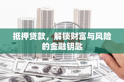 抚远抵押贷款，解锁财富与风险的金融钥匙