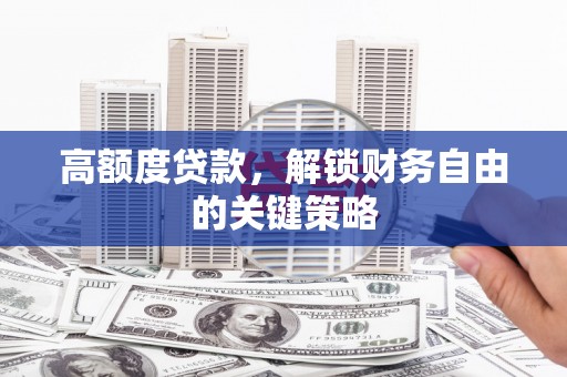 抚远高额度贷款，解锁财务自由的关键策略