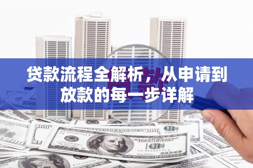 抚远贷款流程全解析，从申请到放款的每一步详解