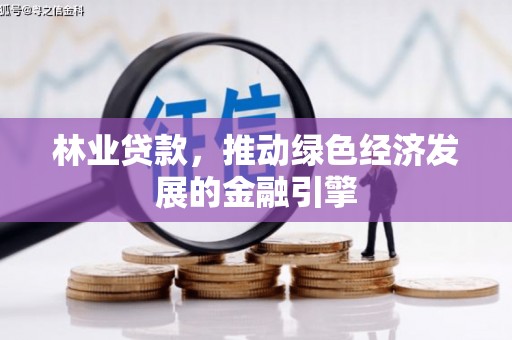 抚远林业贷款，推动绿色经济发展的金融引擎