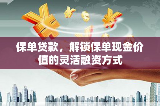抚远保单贷款，解锁保单现金价值的灵活融资方式