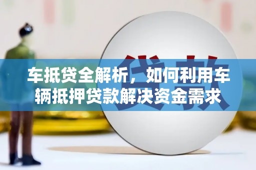 抚远车抵贷全解析，如何利用车辆抵押贷款解决资金需求