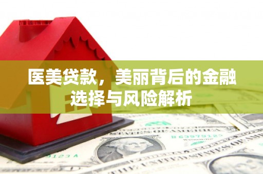 抚远医美贷款，美丽背后的金融选择与风险解析