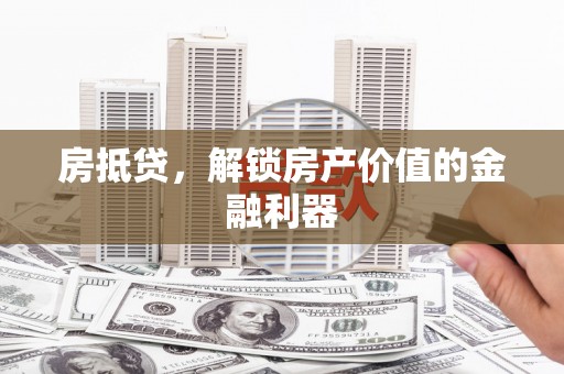 抚远房抵贷，解锁房产价值的金融利器