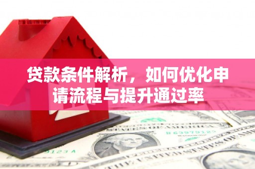 抚远贷款条件解析，如何优化申请流程与提升通过率