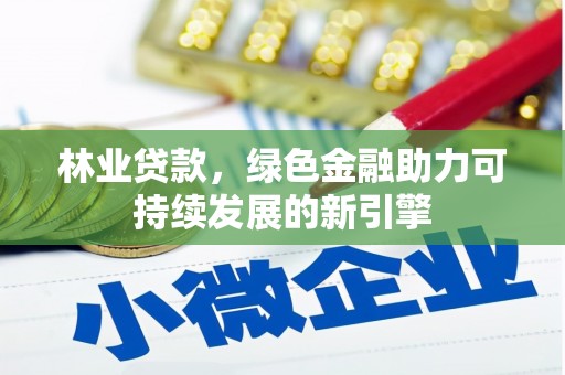 抚远林业贷款，绿色金融助力可持续发展的新引擎
