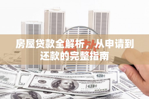 抚远房屋贷款全解析，从申请到还款的完整指南