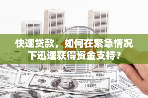 抚远快速贷款，如何在紧急情况下迅速获得资金支持？