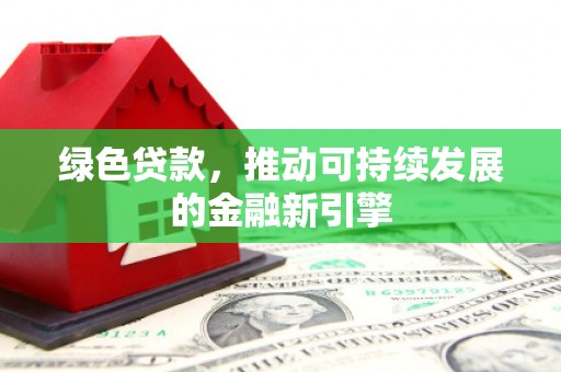 抚远绿色贷款，推动可持续发展的金融新引擎