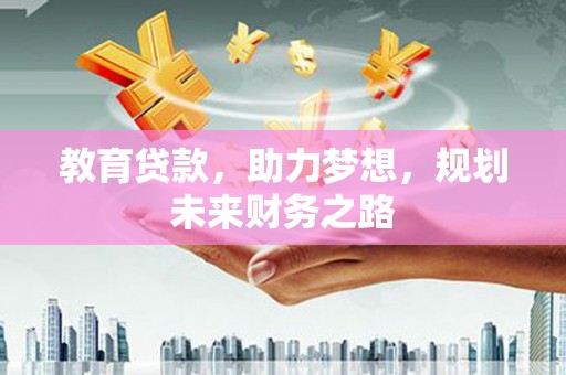 抚远教育贷款，助力梦想，规划未来财务之路