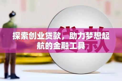 抚远探索创业贷款，助力梦想起航的金融工具