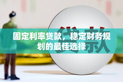抚远固定利率贷款，稳定财务规划的最佳选择