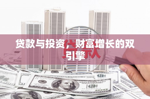 抚远贷款与投资，财富增长的双引擎