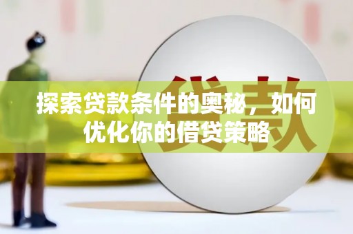 抚远探索贷款条件的奥秘，如何优化你的借贷策略