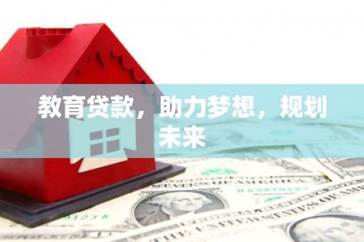 抚远教育贷款，助力梦想，规划未来