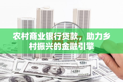 抚远农村商业银行贷款，助力乡村振兴的金融引擎