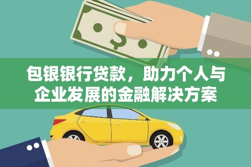 抚远包银银行贷款，助力个人与企业发展的金融解决方案