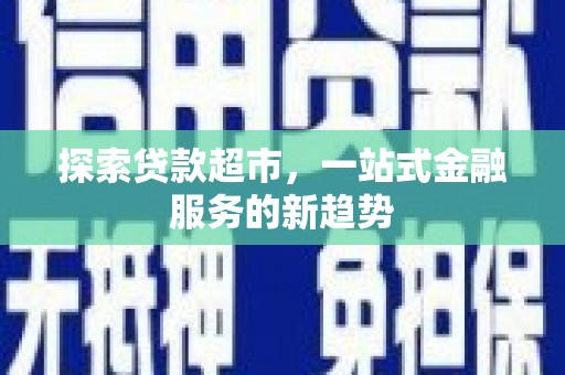 抚远探索贷款超市，一站式金融服务的新趋势