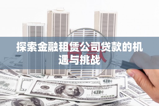 抚远探索金融租赁公司贷款的机遇与挑战