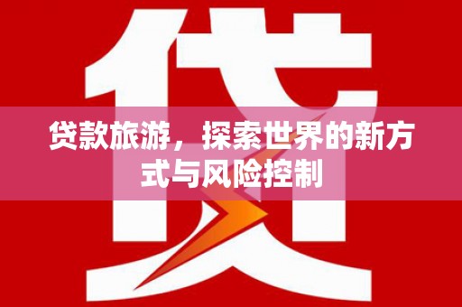 抚远贷款旅游，探索世界的新方式与风险控制