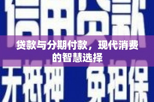 抚远贷款与分期付款，现代消费的智慧选择
