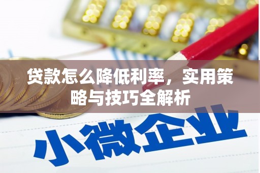 抚远贷款怎么降低利率，实用策略与技巧全解析