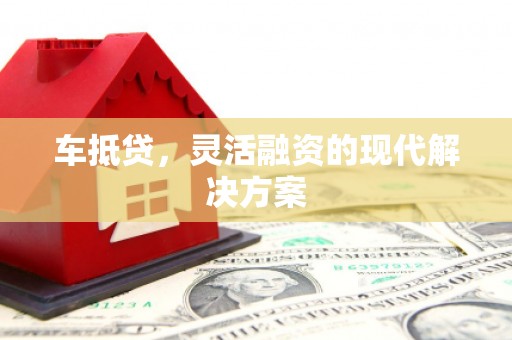 抚远车抵贷，灵活融资的现代解决方案