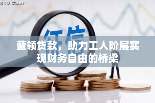 抚远蓝领贷款，助力工人阶层实现财务自由的桥梁