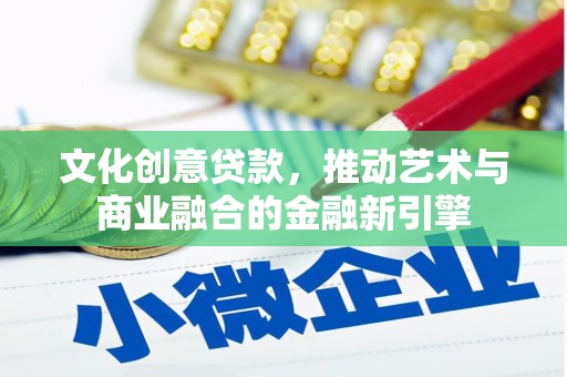 抚远文化创意贷款，推动艺术与商业融合的金融新引擎