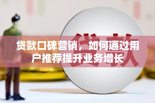 抚远贷款口碑营销，如何通过用户推荐提升业务增长