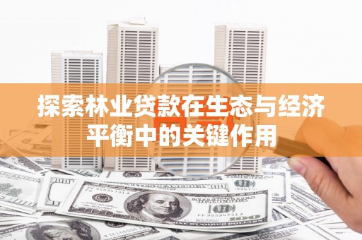抚远探索林业贷款在生态与经济平衡中的关键作用