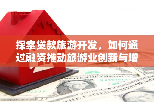 抚远探索贷款旅游开发，如何通过融资推动旅游业创新与增长