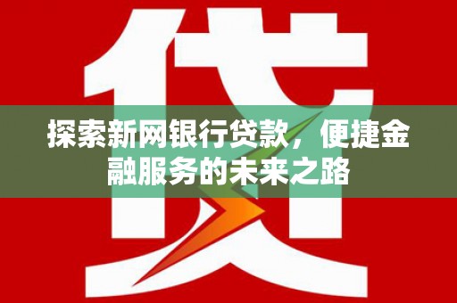 抚远探索新网银行贷款，便捷金融服务的未来之路